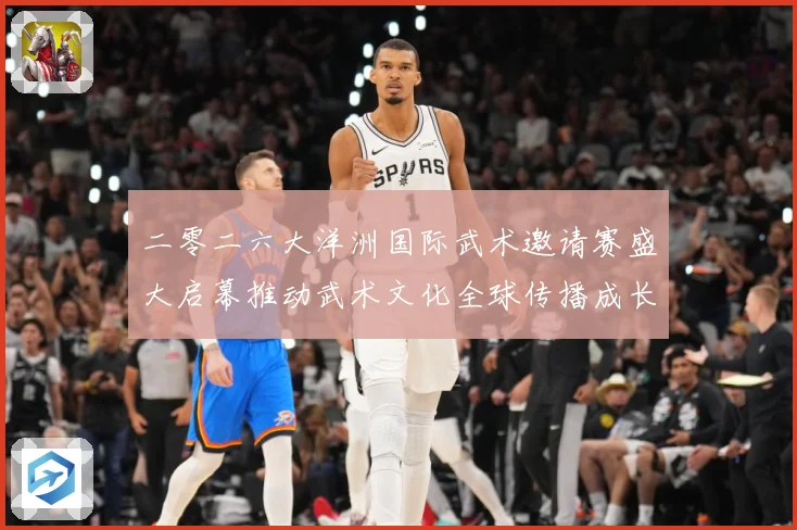 二零二六大洋洲国际武术邀请赛盛大启幕推动武术文化全球传播成长观察：最新赛事动态与深度分析