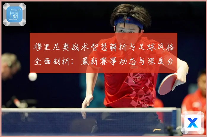 穆里尼奥战术智慧解析与足球风格全面剖析：最新赛事动态与深度分析