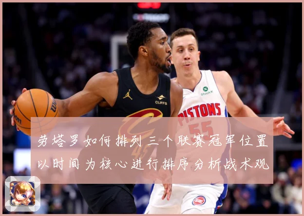 劳塔罗如何排列三个联赛冠军位置以时间为核心进行排序分析战术观察：最新赛事动态与深度分析
