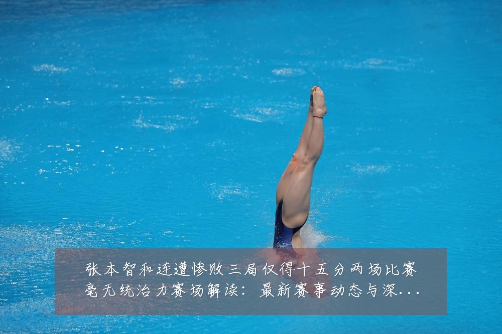 张本智和连遭惨败三局仅得十五分两场比赛毫无统治力赛场解读：最新赛事动态与深度分析