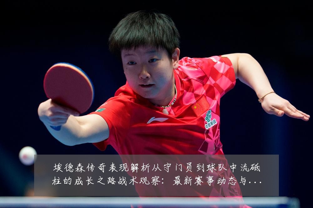 埃德森传奇表现解析从守门员到球队中流砥柱的成长之路战术观察：最新赛事动态与深度分析